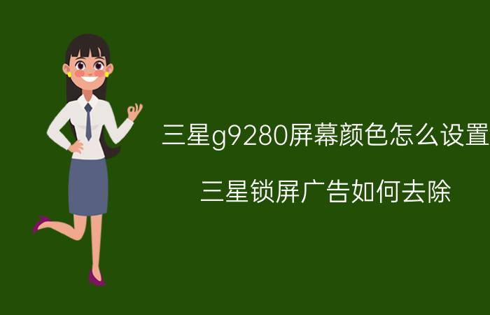 三星g9280屏幕颜色怎么设置 三星锁屏广告如何去除？